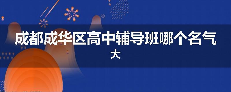 成都成华区高中辅导班哪个名气大