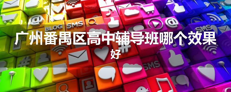 广州番禺区高中辅导班哪个效果好