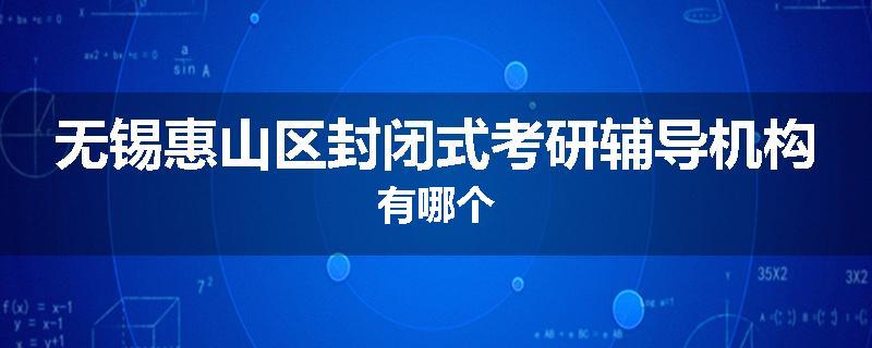 无锡惠山区封闭式考研辅导机构有哪个