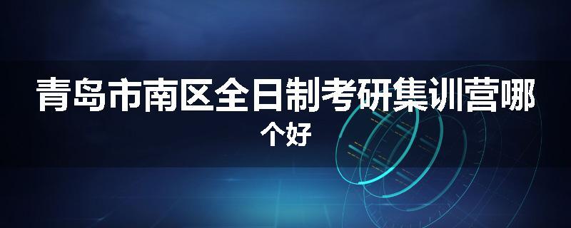 青岛市南区全日制考研集训营哪个好