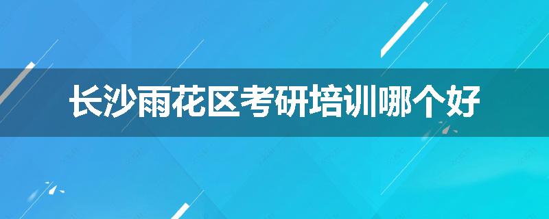 长沙雨花区考研培训哪个好