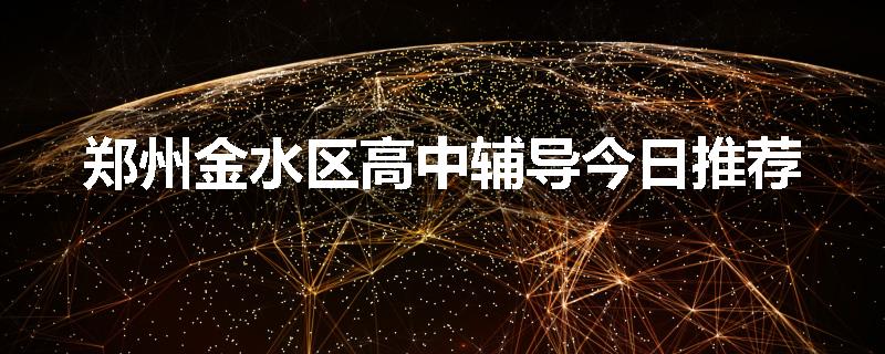 郑州金水区高中辅导今日推荐