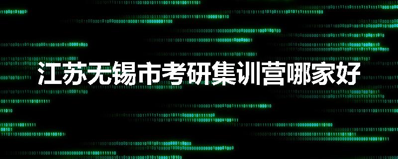 江苏无锡市考研集训营哪家好