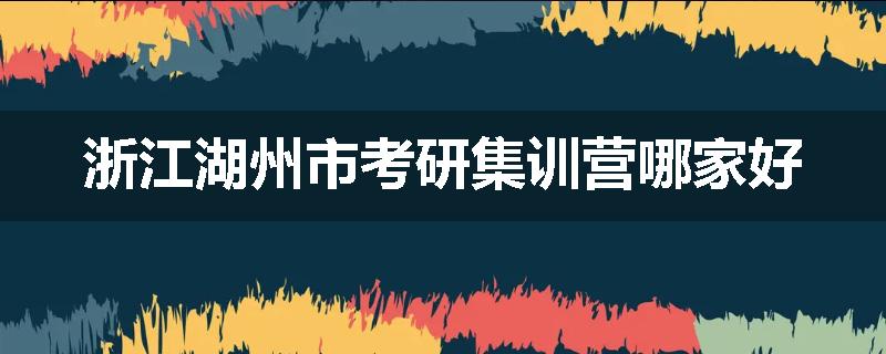 浙江湖州市考研集训营哪家好