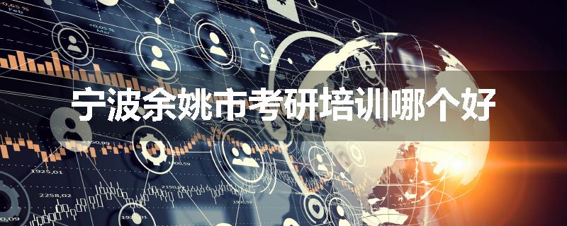 宁波余姚市考研培训哪个好