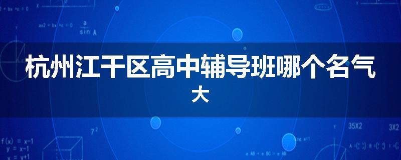 杭州江干区高中辅导班哪个名气大