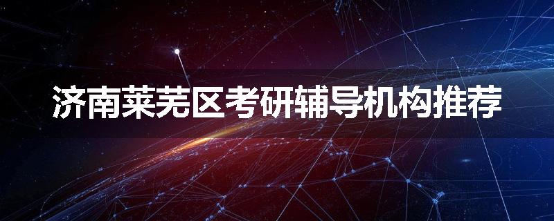 济南莱芜区考研辅导机构推荐