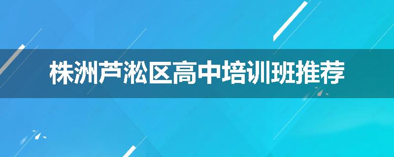 株洲芦淞区高中培训班推荐