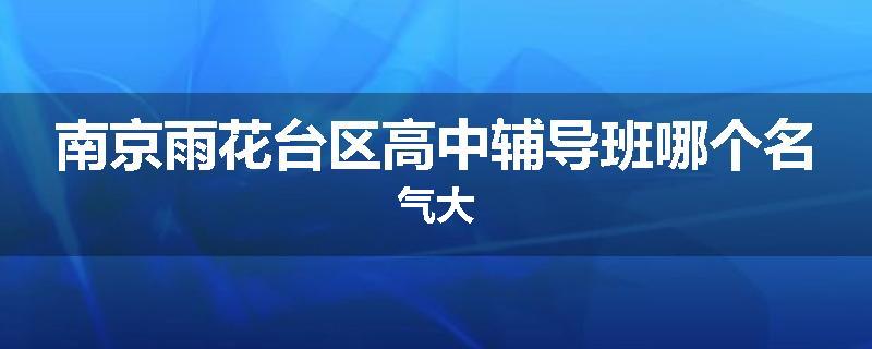 南京雨花台区高中辅导班哪个名气大