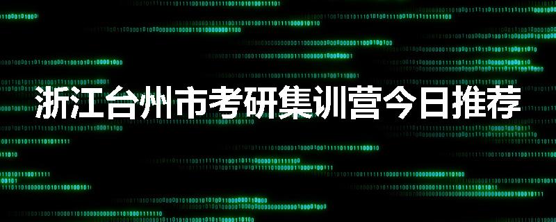 浙江台州市考研集训营今日推荐