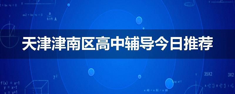 天津津南区高中辅导今日推荐