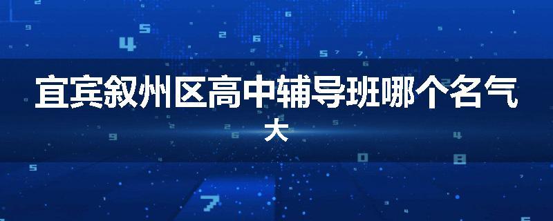 宜宾叙州区高中辅导班哪个名气大