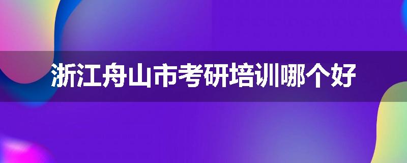 浙江舟山市考研培训哪个好
