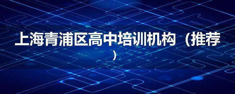 上海青浦区高中培训机构（推荐）