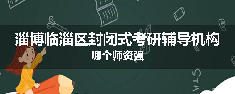 淄博临淄区封闭式考研辅导机构哪个师资强