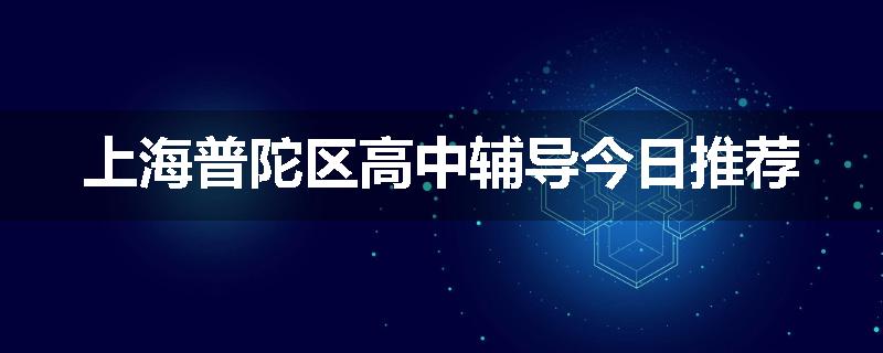 上海普陀区高中辅导今日推荐