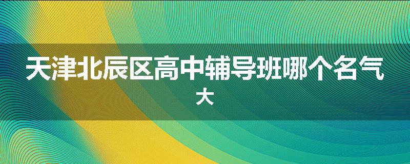 天津北辰区高中辅导班哪个名气大