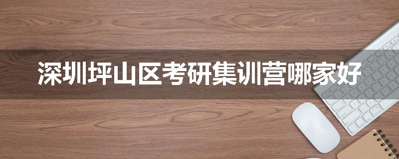 深圳坪山区考研集训营哪家好