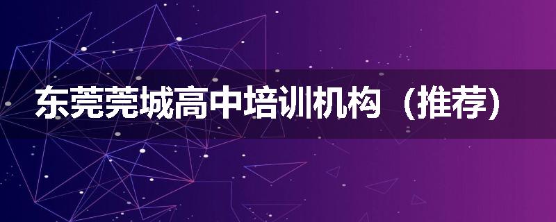 东莞莞城高中培训机构（推荐）