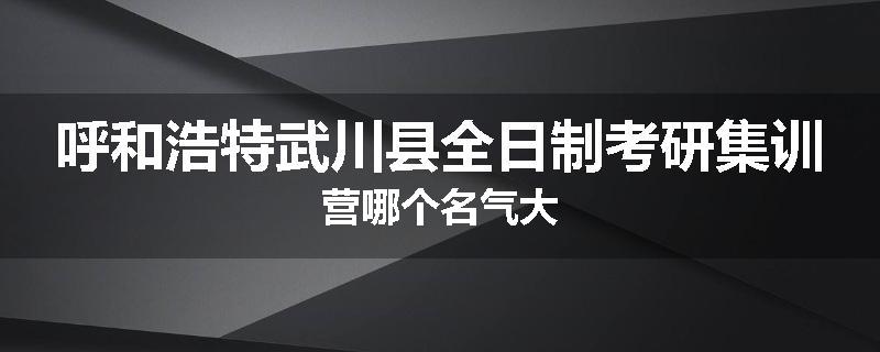 呼和浩特武川县全日制考研集训营哪个名气大