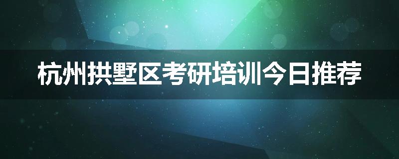 杭州拱墅区考研培训今日推荐