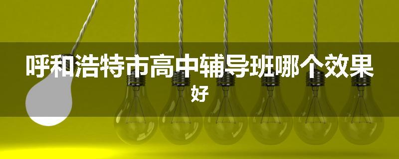 呼和浩特市高中辅导班哪个效果好