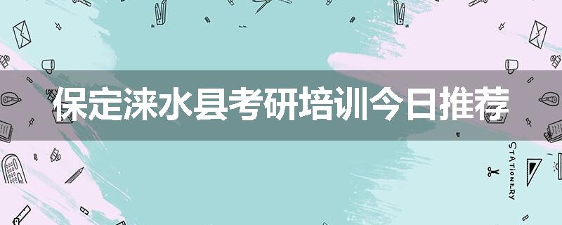 保定涞水县考研培训今日推荐