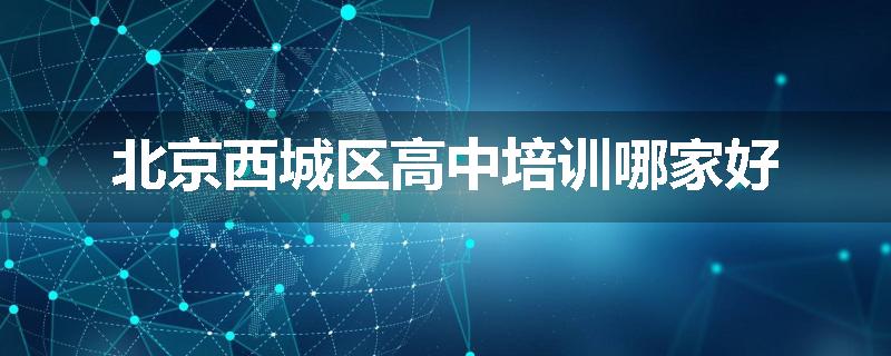 北京西城区高中培训哪家好