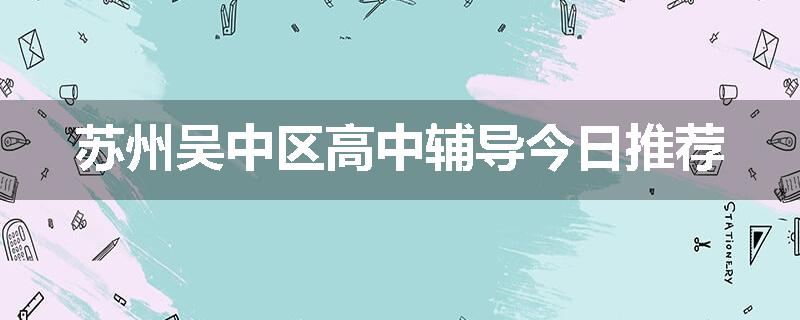 苏州吴中区高中辅导今日推荐