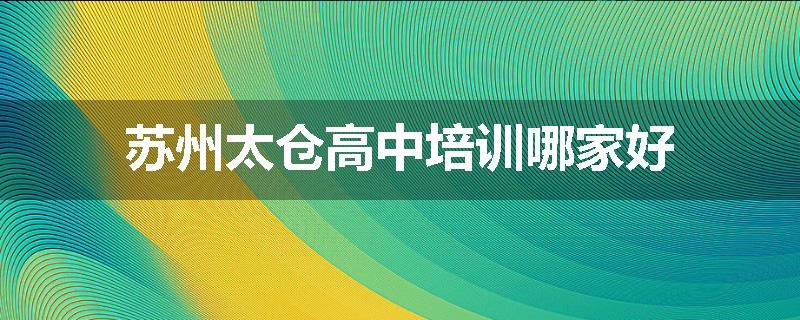 苏州太仓高中培训哪家好