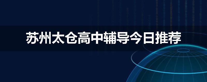 苏州太仓高中辅导今日推荐