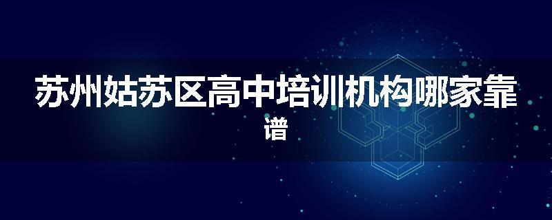 苏州姑苏区高中培训机构哪家靠谱