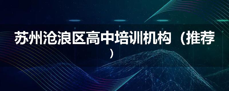 苏州沧浪区高中培训机构（推荐）