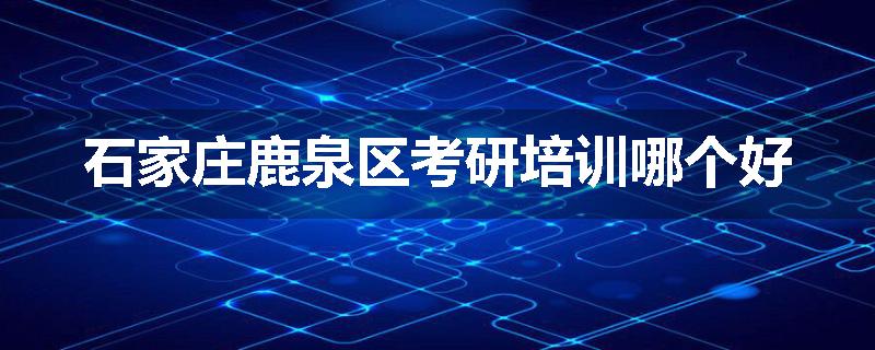 石家庄鹿泉区考研培训哪个好