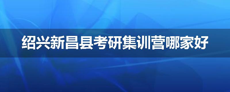 绍兴新昌县考研集训营哪家好