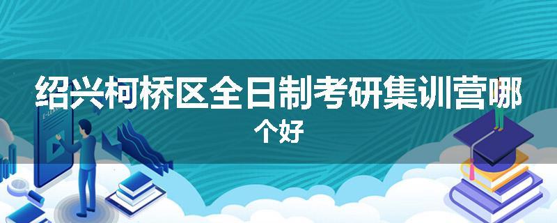 绍兴柯桥区全日制考研集训营哪个好