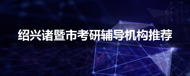 绍兴诸暨市考研辅导机构推荐