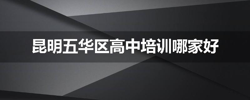 昆明五华区高中培训哪家好