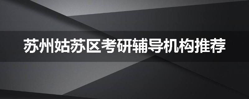 苏州姑苏区考研辅导机构推荐