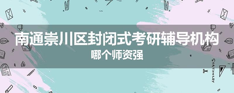 南通崇川区封闭式考研辅导机构哪个师资强