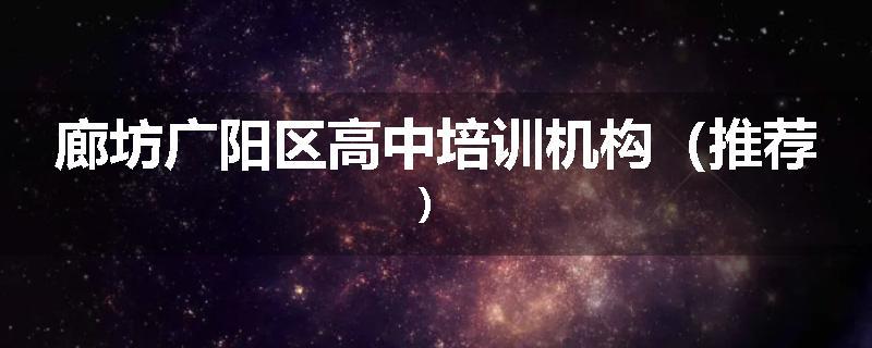 廊坊广阳区高中培训机构（推荐）