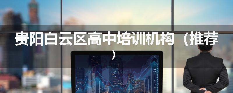 贵阳白云区高中培训机构（推荐）