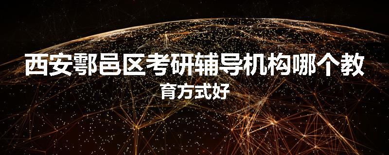 西安鄠邑区考研辅导机构哪个教育方式好