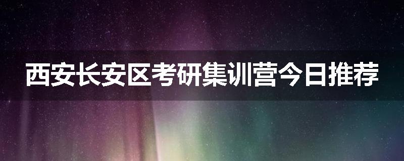 西安长安区考研集训营今日推荐
