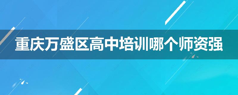 重庆万盛区高中培训哪个师资强
