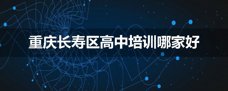 重庆长寿区高中培训哪家好