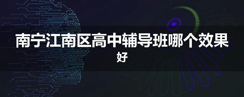 南宁江南区高中辅导班哪个效果好