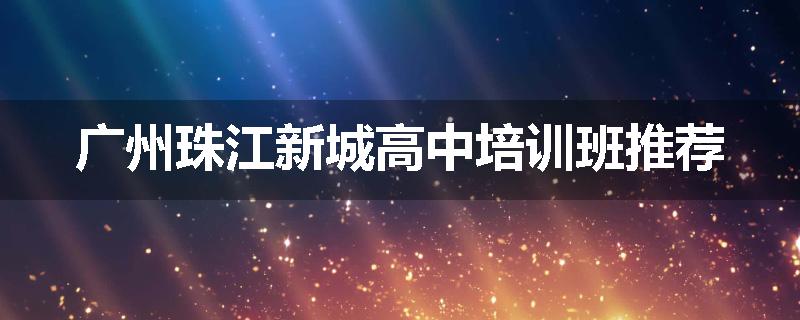 广州珠江新城高中培训班推荐