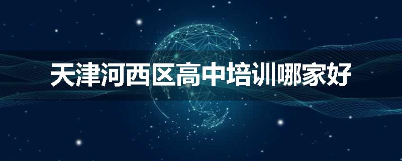 天津河西区高中培训哪家好