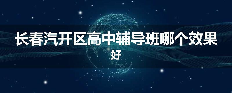 长春汽开区高中辅导班哪个效果好